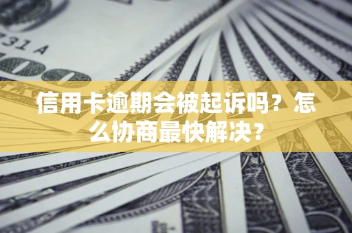 北京信用卡逾期会被起诉吗？怎么协商最快解决？