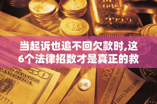 北京当起诉也追不回欠款时,这6个法律招数才是真正的救命稻草