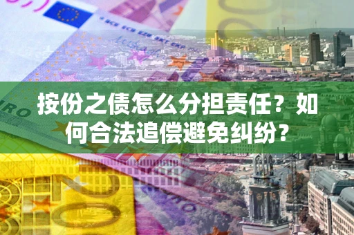 北京按份之债怎么分担责任？如何合法追偿避免纠纷？