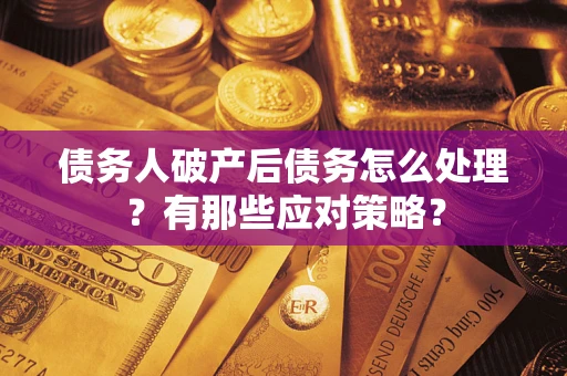 北京债务人破产后债务怎么处理？有那些应对策略？