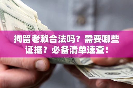 北京拘留老赖合法吗？需要哪些证据？必备清单速查！