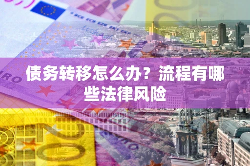 北京债务转移怎么办？流程有哪些法律风险
