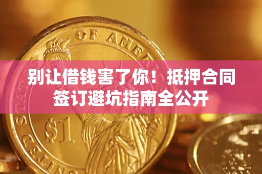 北京别让借钱害了你！抵押合同签订避坑指南全公开