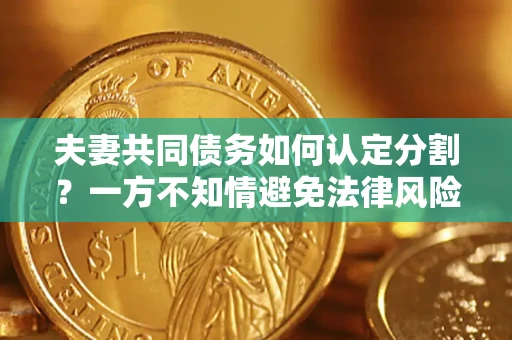 北京夫妻共同债务如何认定分割？一方不知情避免法律风险必看！