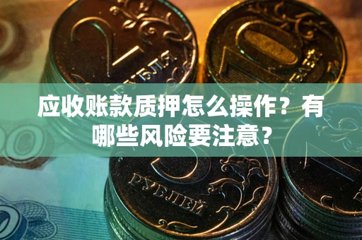 北京应收账款质押怎么操作？有哪些风险要注意？