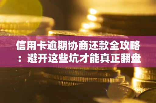 北京信用卡逾期协商还款全攻略：避开这些坑才能真正翻盘
