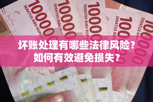 北京坏账处理有哪些法律风险？如何有效避免损失？
