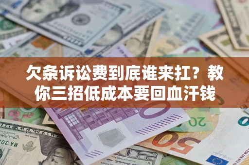 北京欠条诉讼费到底谁来扛？教你三招低成本要回血汗钱