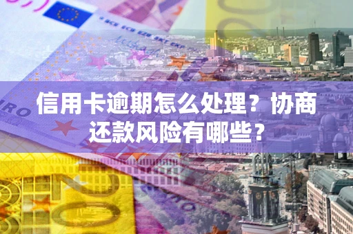 北京信用卡逾期怎么处理？协商还款风险有哪些？